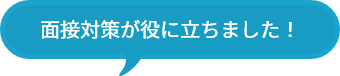 面接対策が役に立ちました！