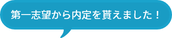 第一志望から内定を貰えました！